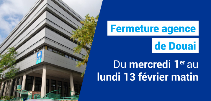 L’agence de Douai sera fermée du mercredi 1er au lundi 13 février matin